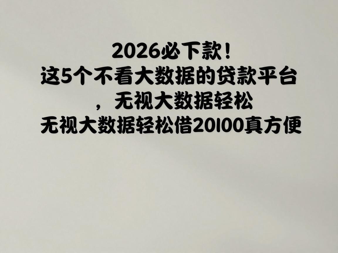 2026必下款！这5个不看大数据的贷款平台，无视大数据轻松借20000真方便