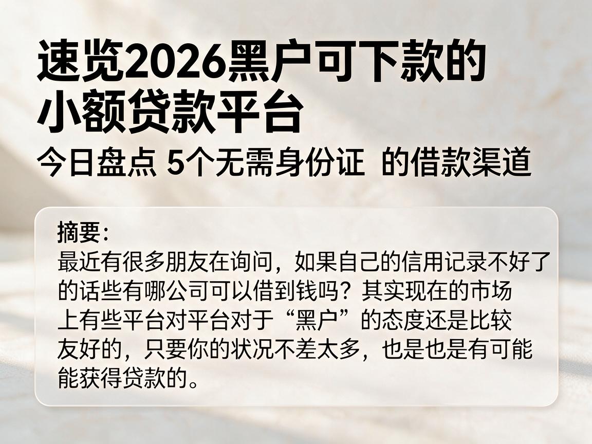 速览2026黑户可下款的小额贷款平台，今日盘点5个无需身份证的借款渠道