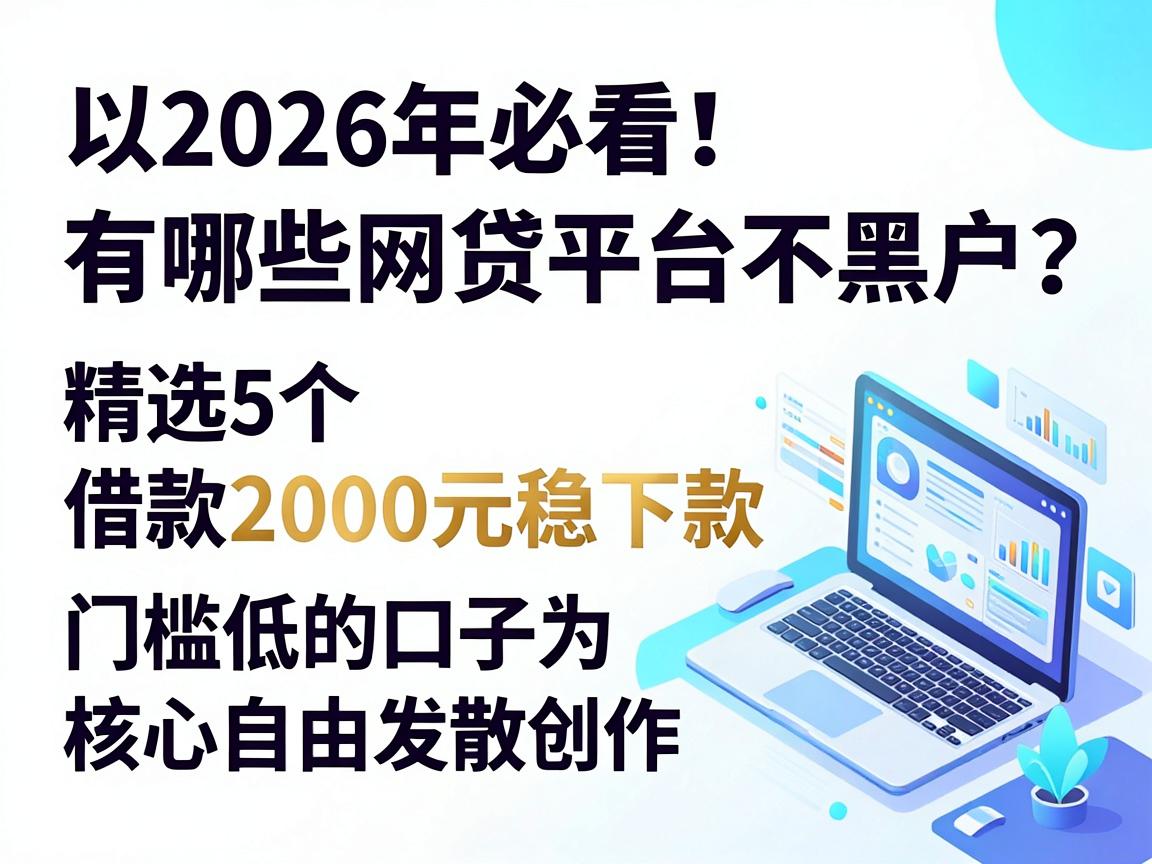 2026年必看！有哪些网贷平台不黑户？精选5个借款2000元稳下款、门槛低的口子