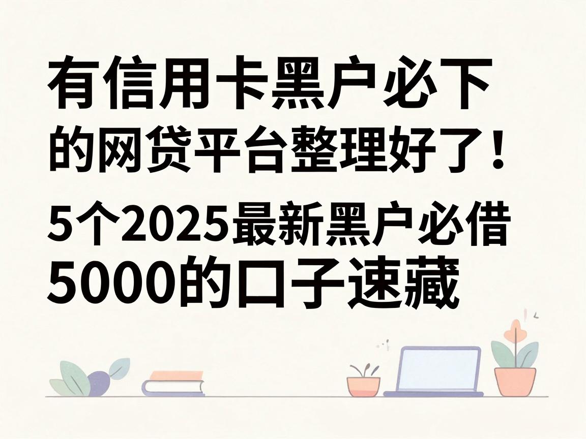 有信用卡黑户必下的网贷平台整理好了！5个2025最新黑户必借5000的口子速藏