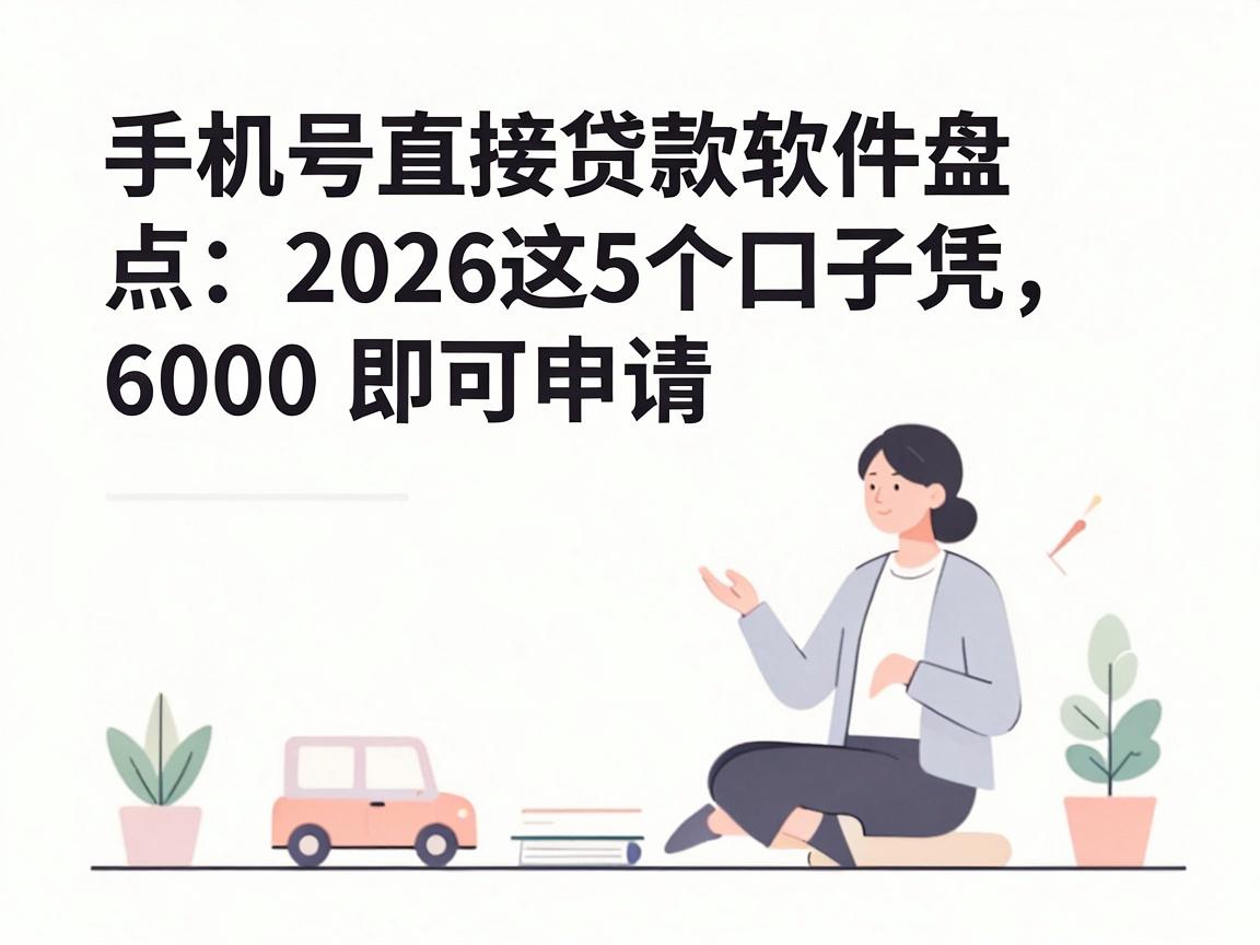 手机号直接贷款软件盘点：2026这5个口子凭6000即可申请，人性化秒批