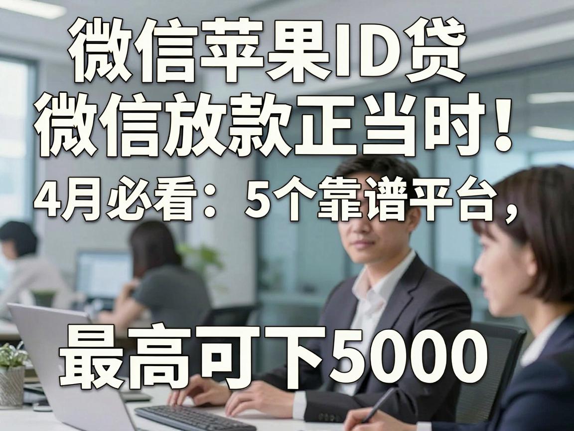 微信苹果ID贷微信放款正当时！4月必看：5个靠谱平台，最高可下5000