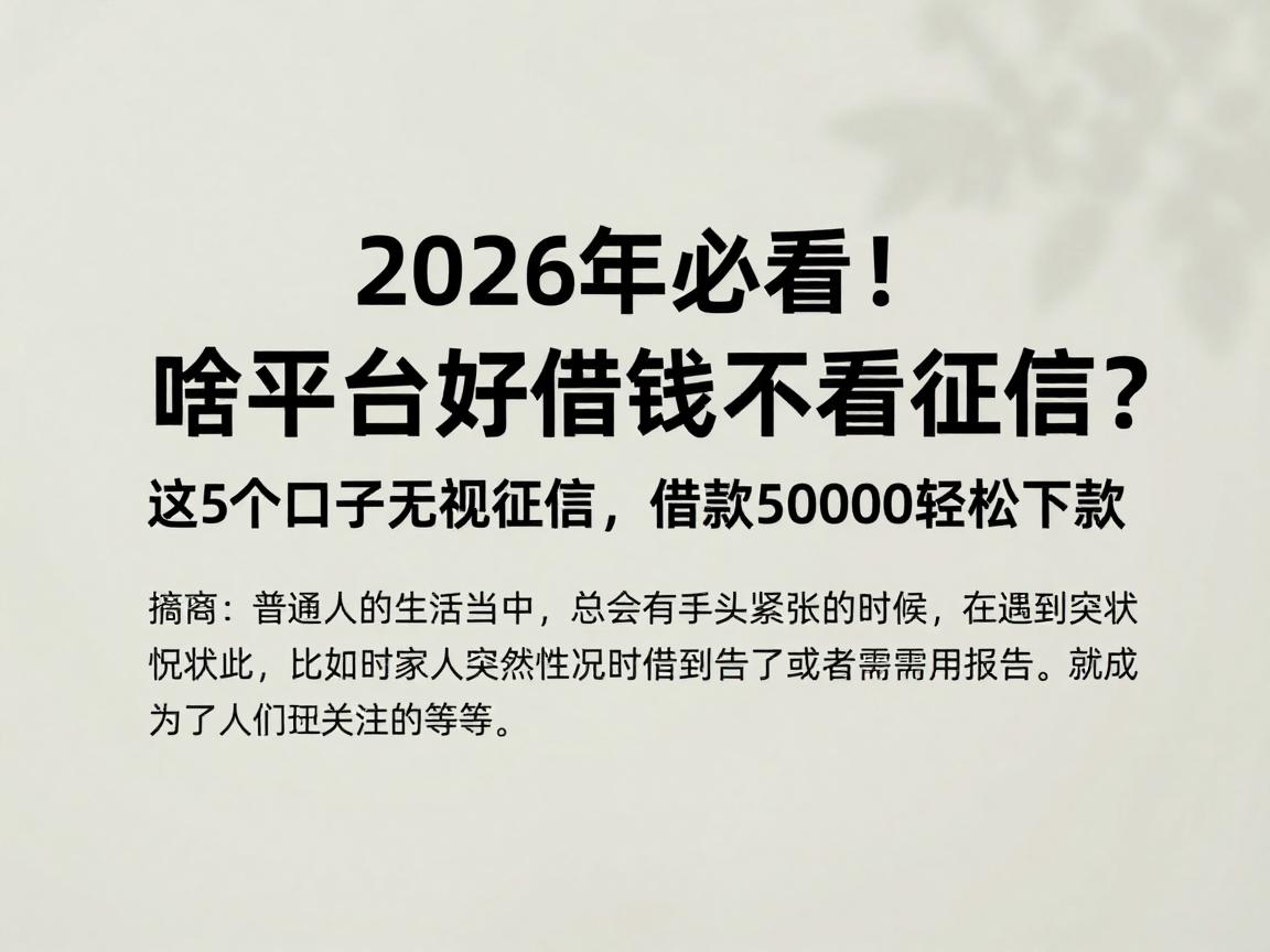2026年必看！啥平台好借钱不看征信？这5个口子无视征信，借款50000轻松下款