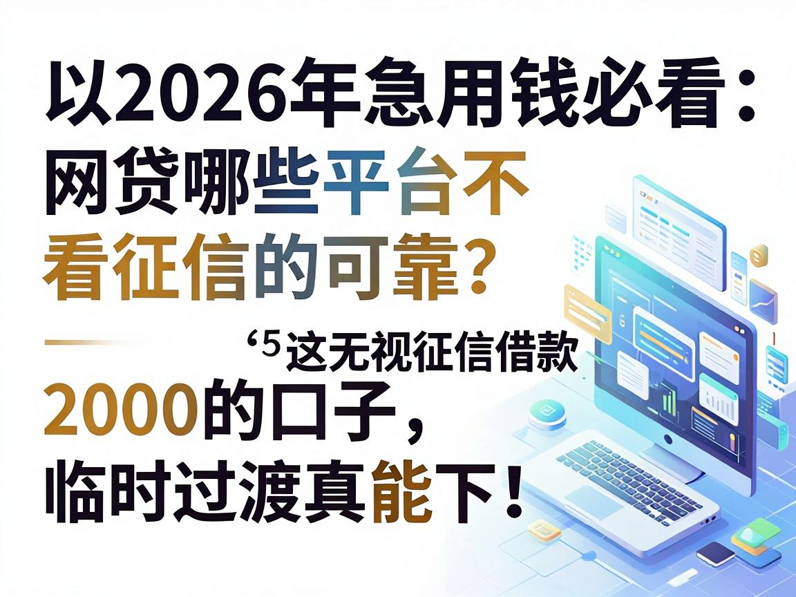 2026年急用钱必看：网贷哪些平台不看征信的可靠？这5个无视征信借款2000的口子，临时过渡真能下！