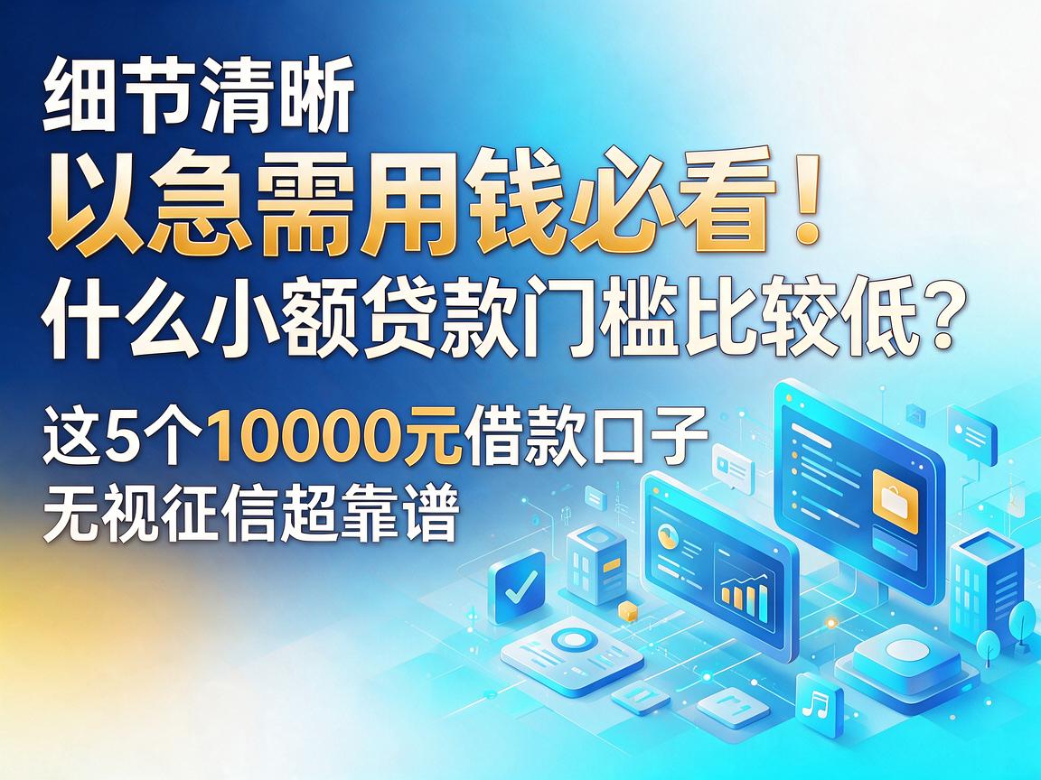 急需用钱必看！什么小额贷款门槛比较低？这5个10000元借款口子无视征信超靠谱