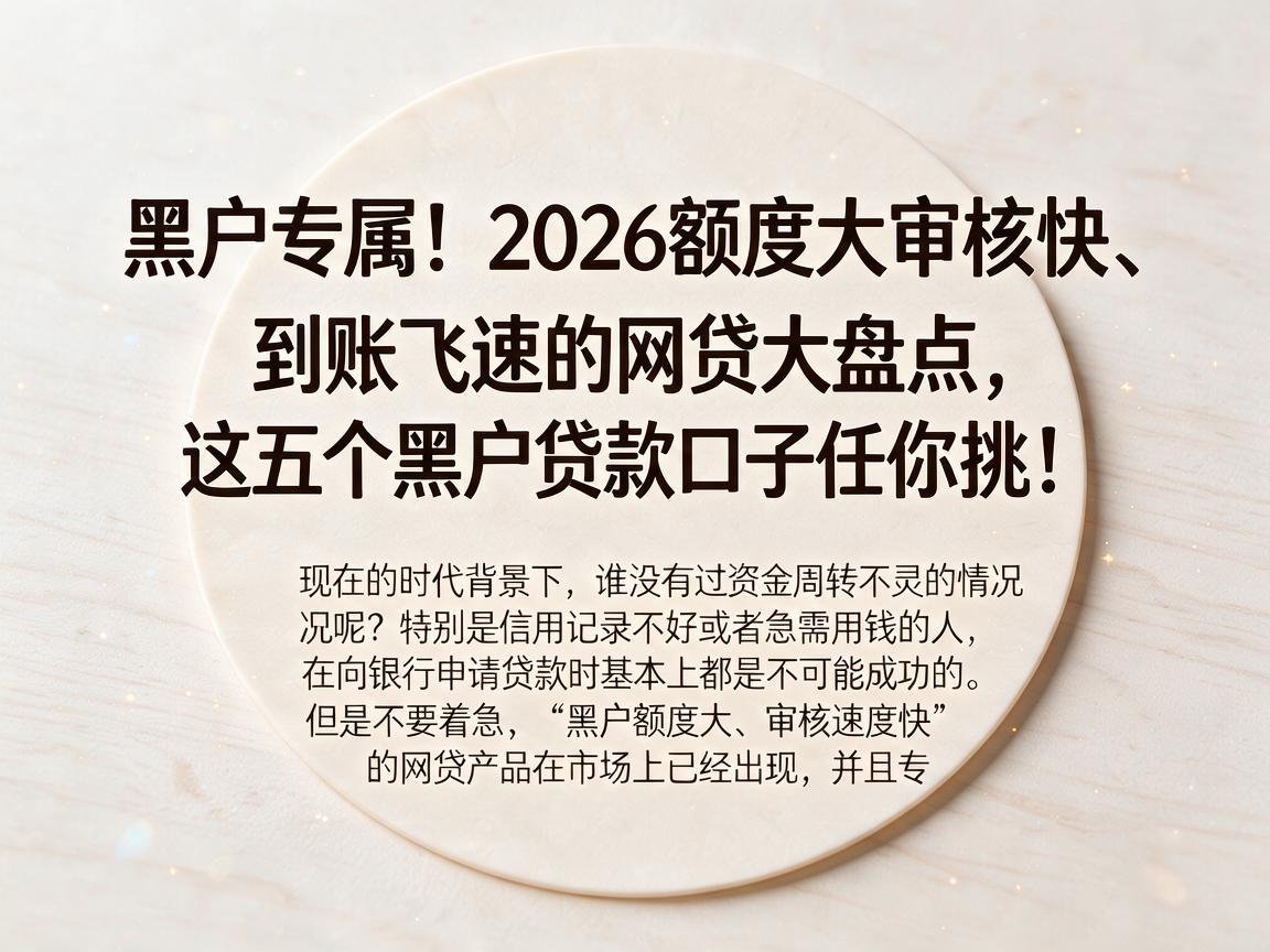 黑户专属！2026额度大审核快、到账飞速的网贷大盘点，这五个黑户贷款口子任你挑！