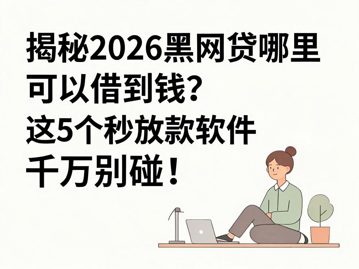 揭秘2026黑网贷哪里可以借到钱？这5个秒放款软件千万别碰！