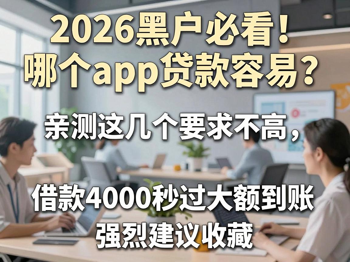 2026黑户必看！哪个app贷款容易？亲测这几个要求不高，借款4000秒过大额到账，强烈建议收藏！