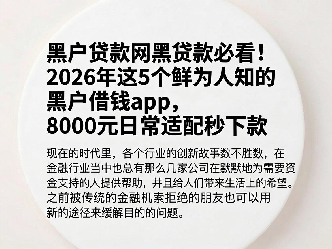 黑户贷款网黑贷款必看！2026年这5个鲜为人知的黑户借钱App，8000元日常适配秒下款