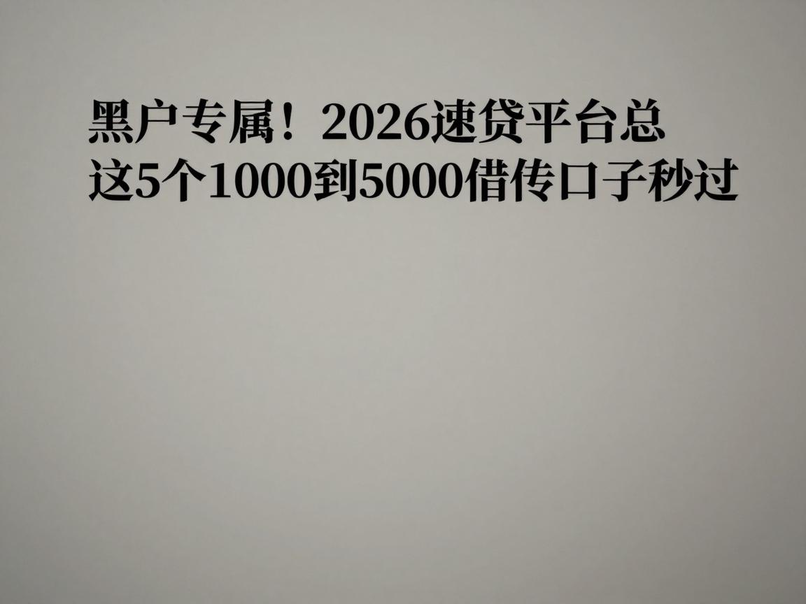 黑户专属！2026速贷平台汇总，这5个1000到5000借款口子秒过