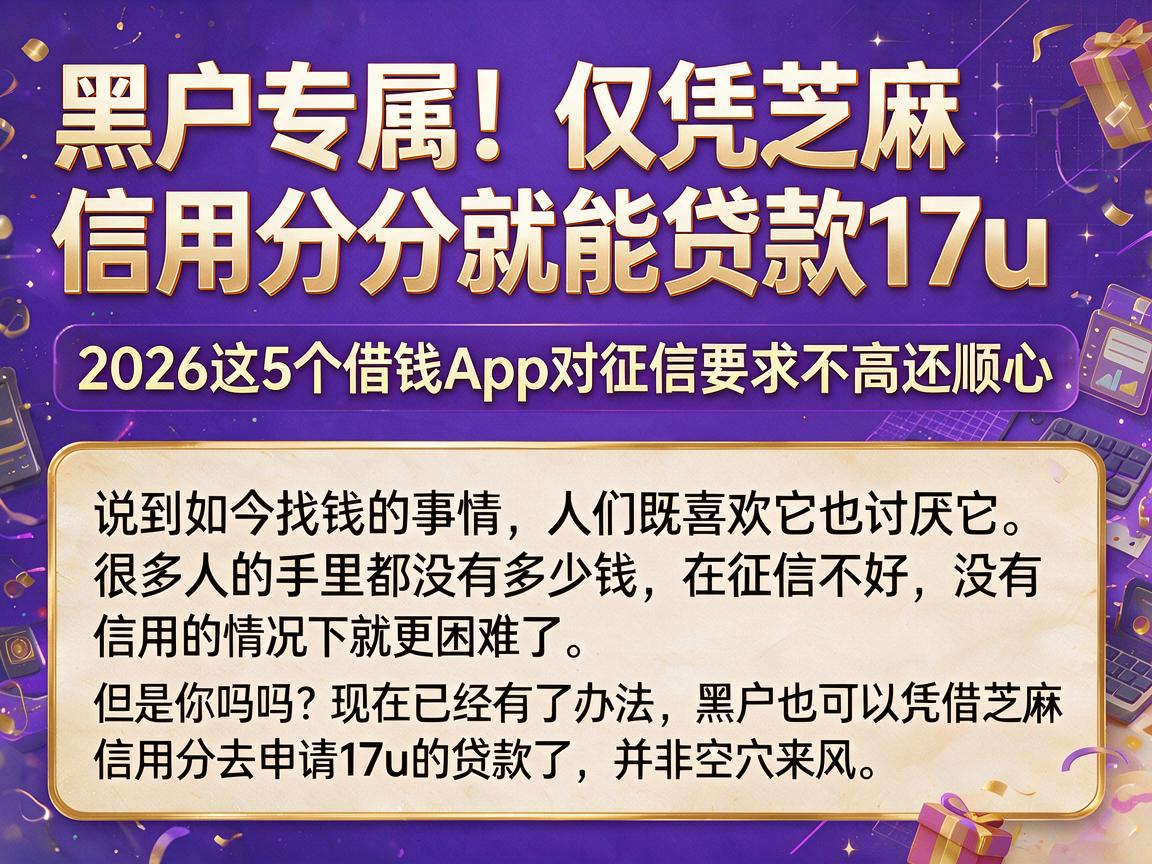 黑户专属！仅凭芝麻信用分就能贷款17u，2026这5个借钱App对征信要求不高还顺心