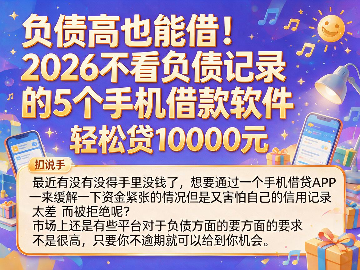 负债高也能借！2026不看负债记录的5个手机借款软件，轻松贷10000元