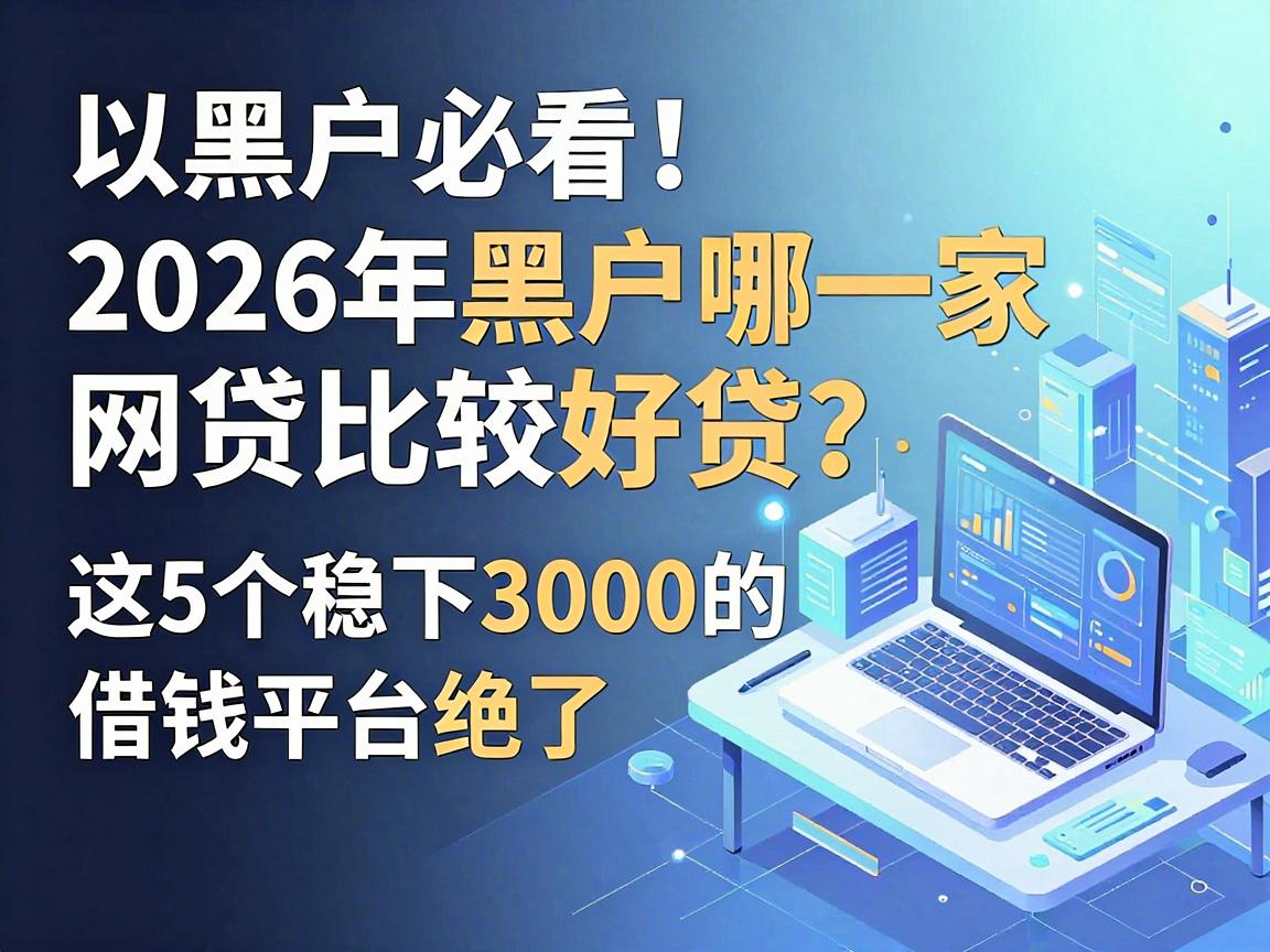 黑户必看！2026年黑户哪一家网贷比较好贷？这5个稳下3000的借钱平台绝了