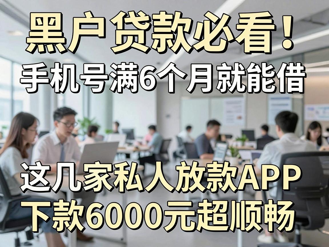 黑户贷款必看！手机号满6个月就能借，这几家私人放款APP下款6000元超顺畅