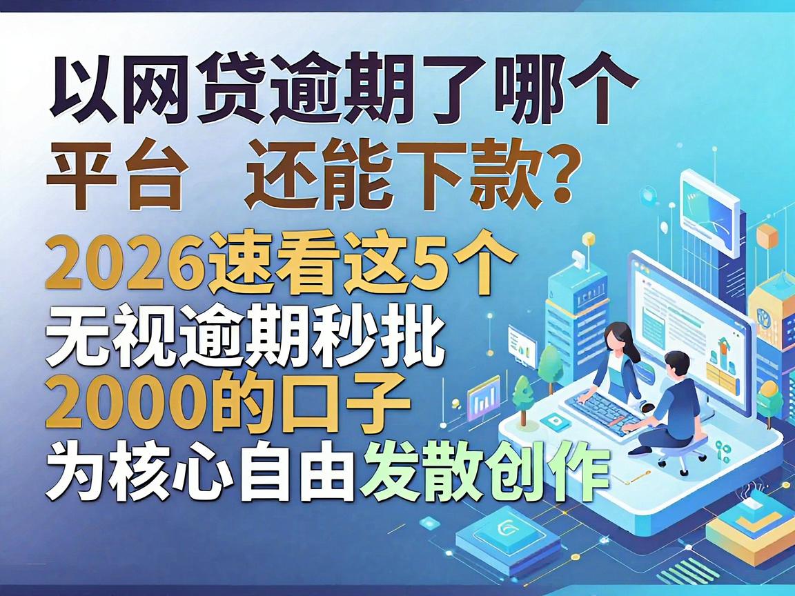 网贷逾期了哪个平台还能下款？2026速看这5个无视逾期秒批2000的口子