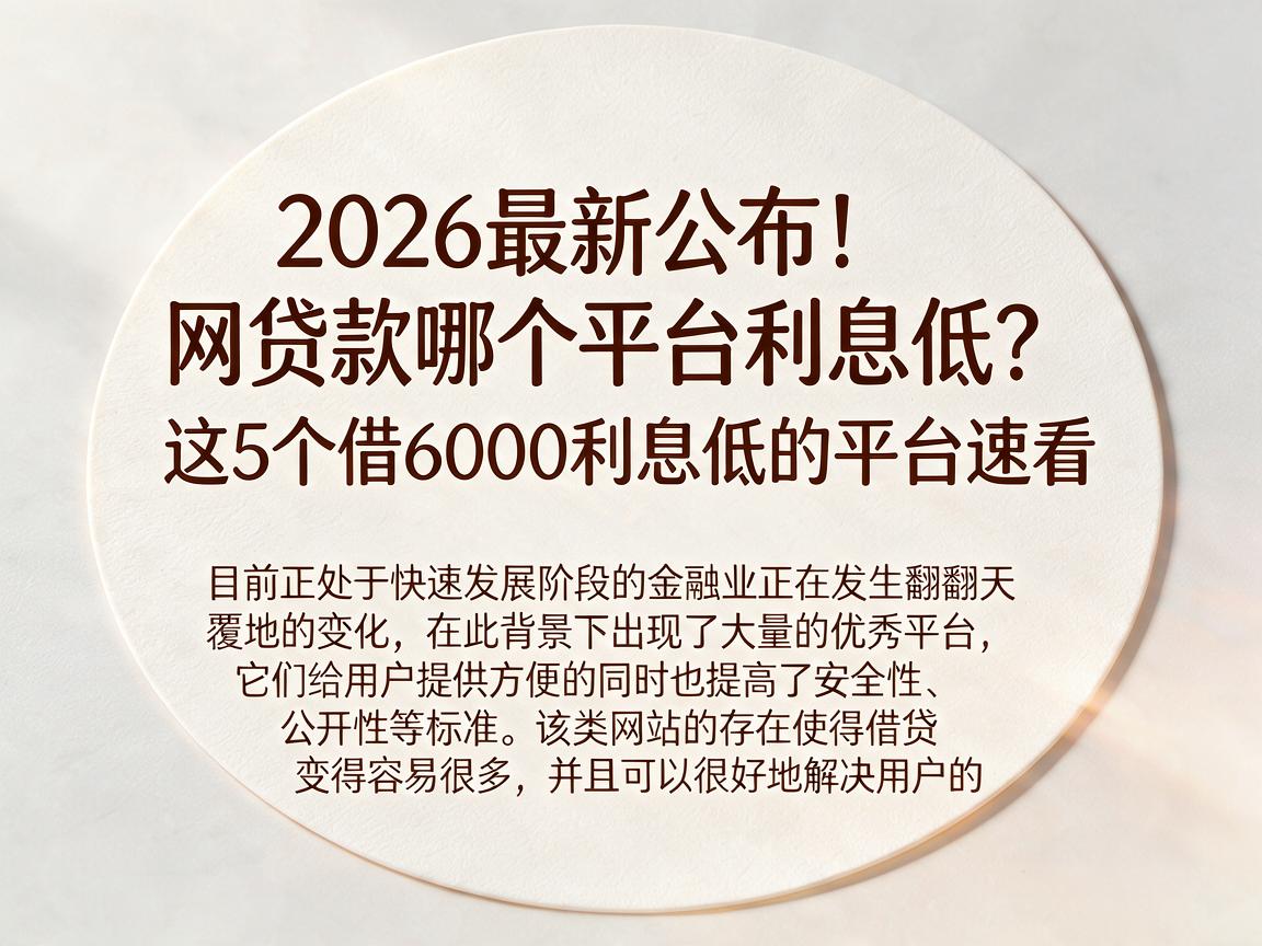 2026最新公布！网贷款哪个平台利息低？这5个借6000利息低的平台速看