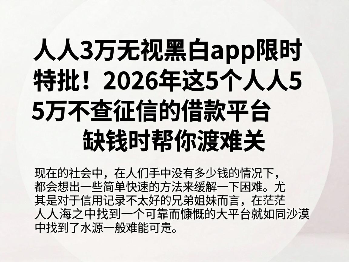 人人3万无视黑白app限时特批!2026年这5个人人5万不查征信的借款平台,缺钱时帮你渡难关