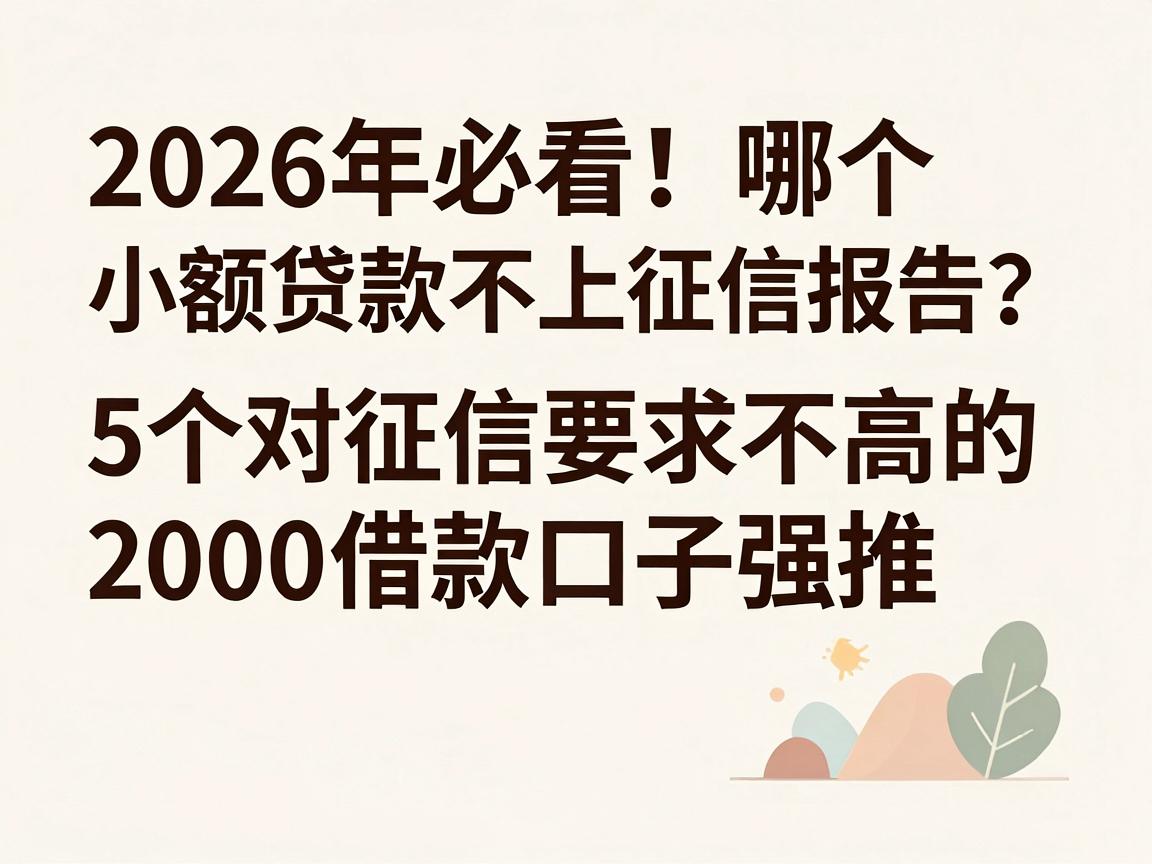 2026年必看！哪个小额贷款不上征信报告？这5个对征信要求不高的2000借款口子强推