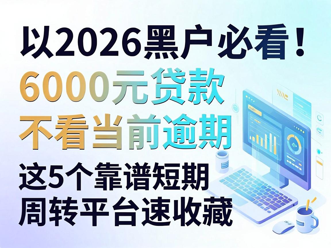 2026黑户必看！6000元贷款不看当前逾期，这5个靠谱短期周转平台速收藏