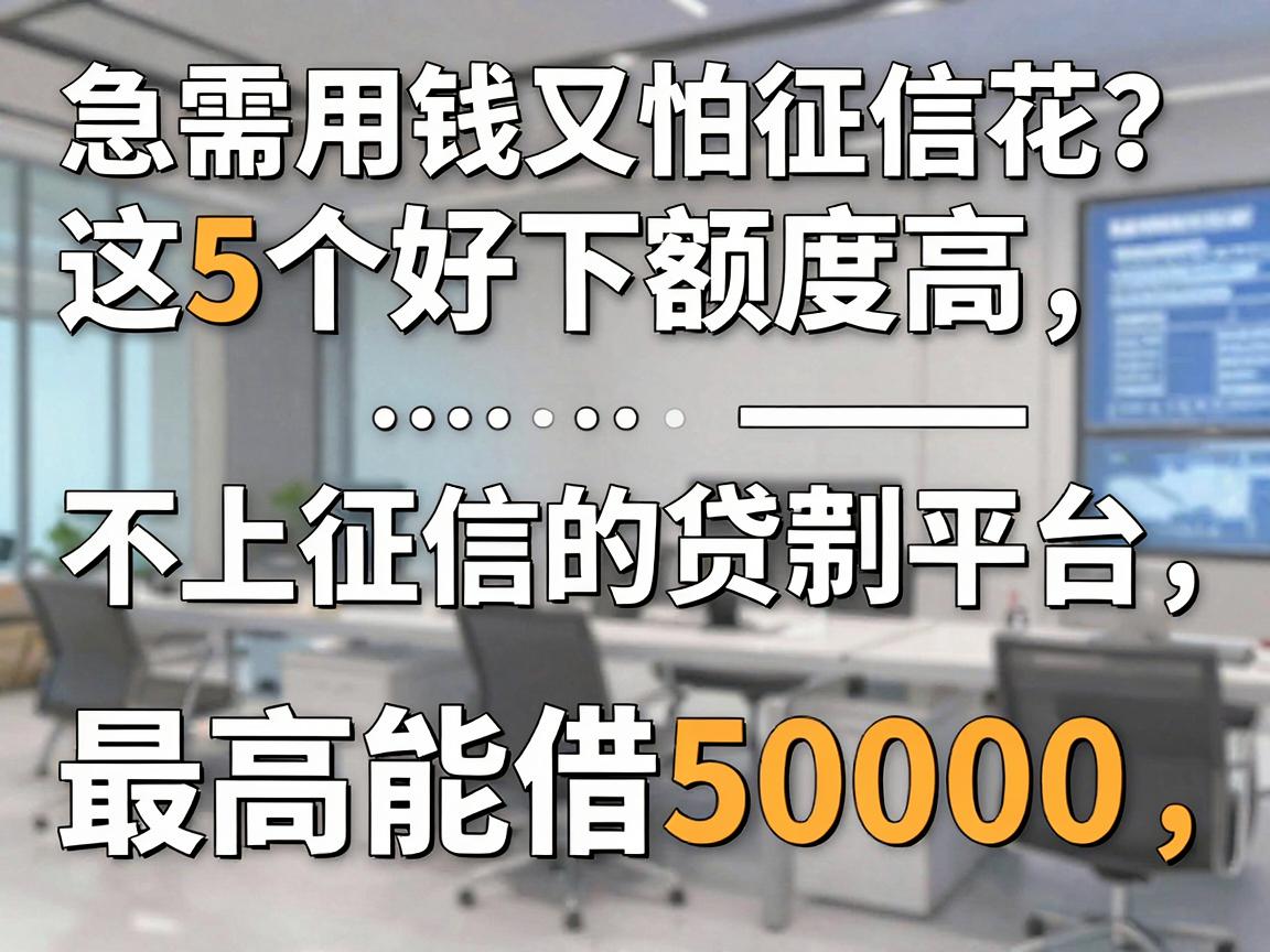 急需用钱又怕征信花？这5个好下额度高不上征信的贷款平台，最高能借50000！