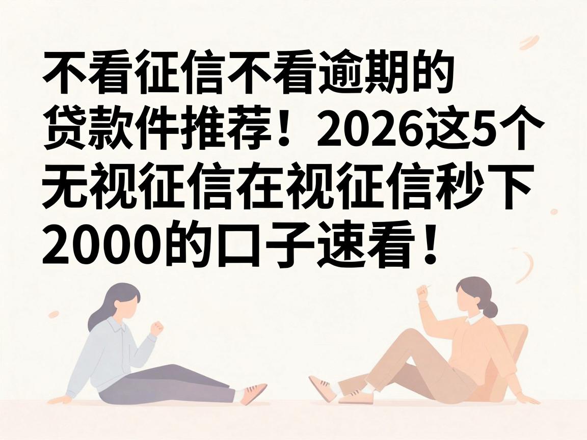 不看征信不看逾期的贷款软件推荐！2026这5个无视征信秒下2000的口子速看