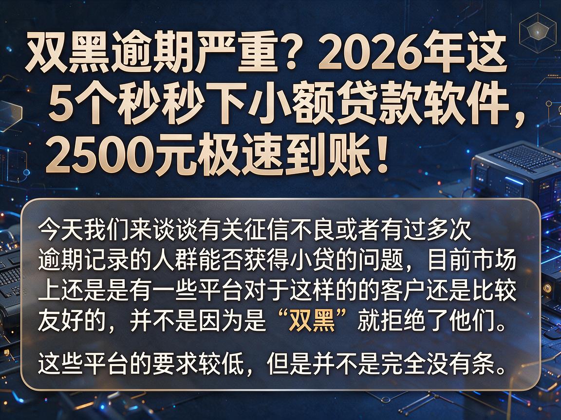 双黑逾期严重？2026年这5个秒下小额贷款软件，2500元极速到账！
