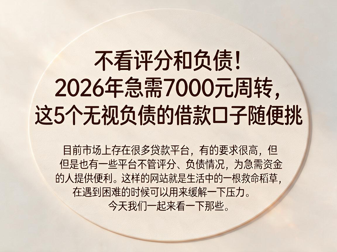 不看评分和负债！2026年急需7000元周转，这5个无视负债的借款口子随便挑