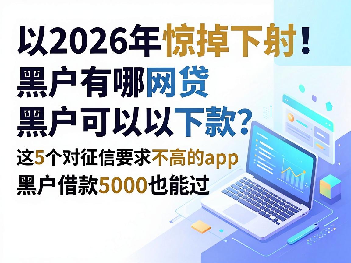 2026年惊掉下巴！黑户有哪网贷黑户可以下款？这5个对征信要求不高的app，黑户借款5000也能过