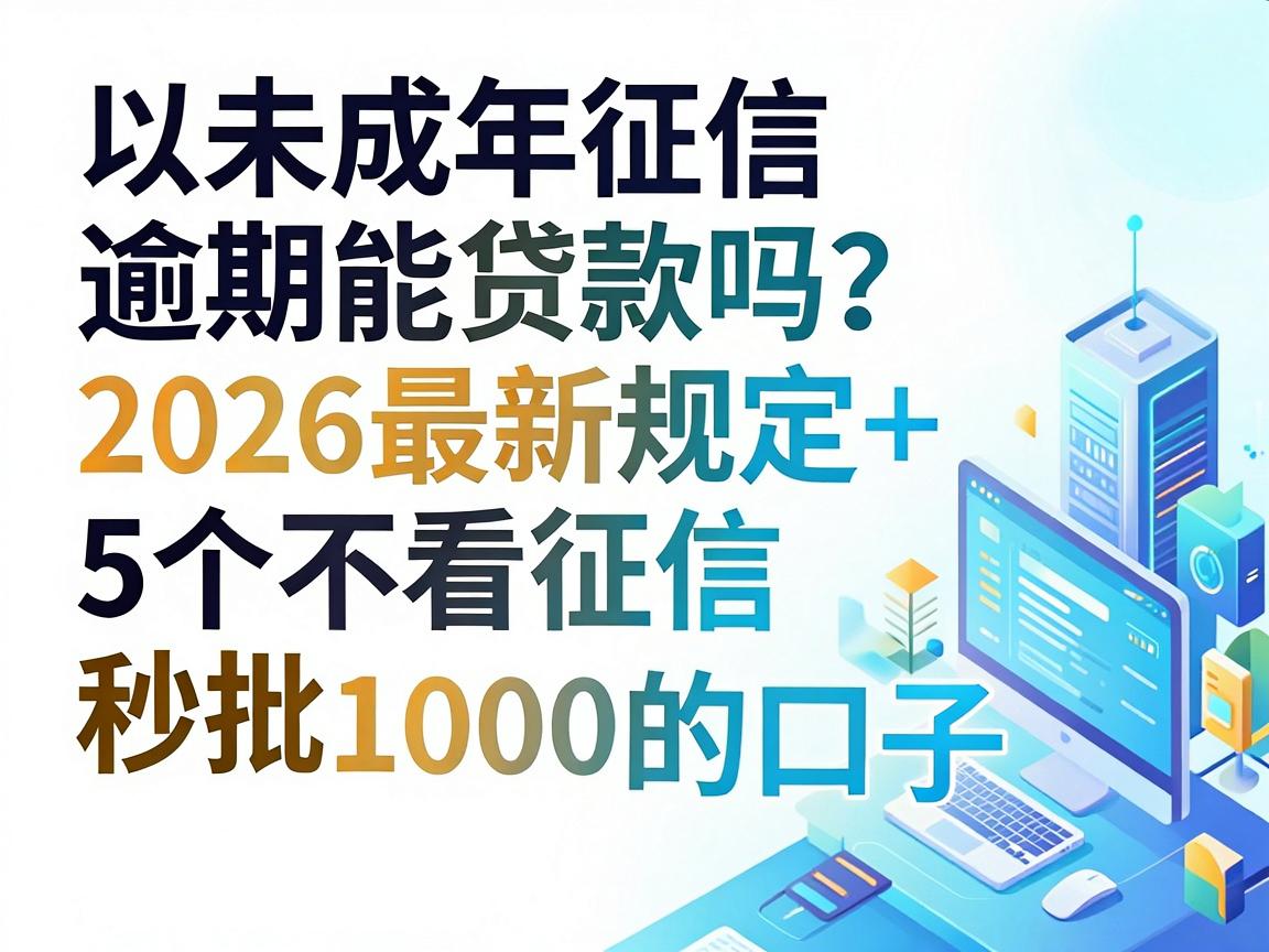未成年征信逾期能贷款吗？2026最新规定+5个不看征信秒批1000的口子
