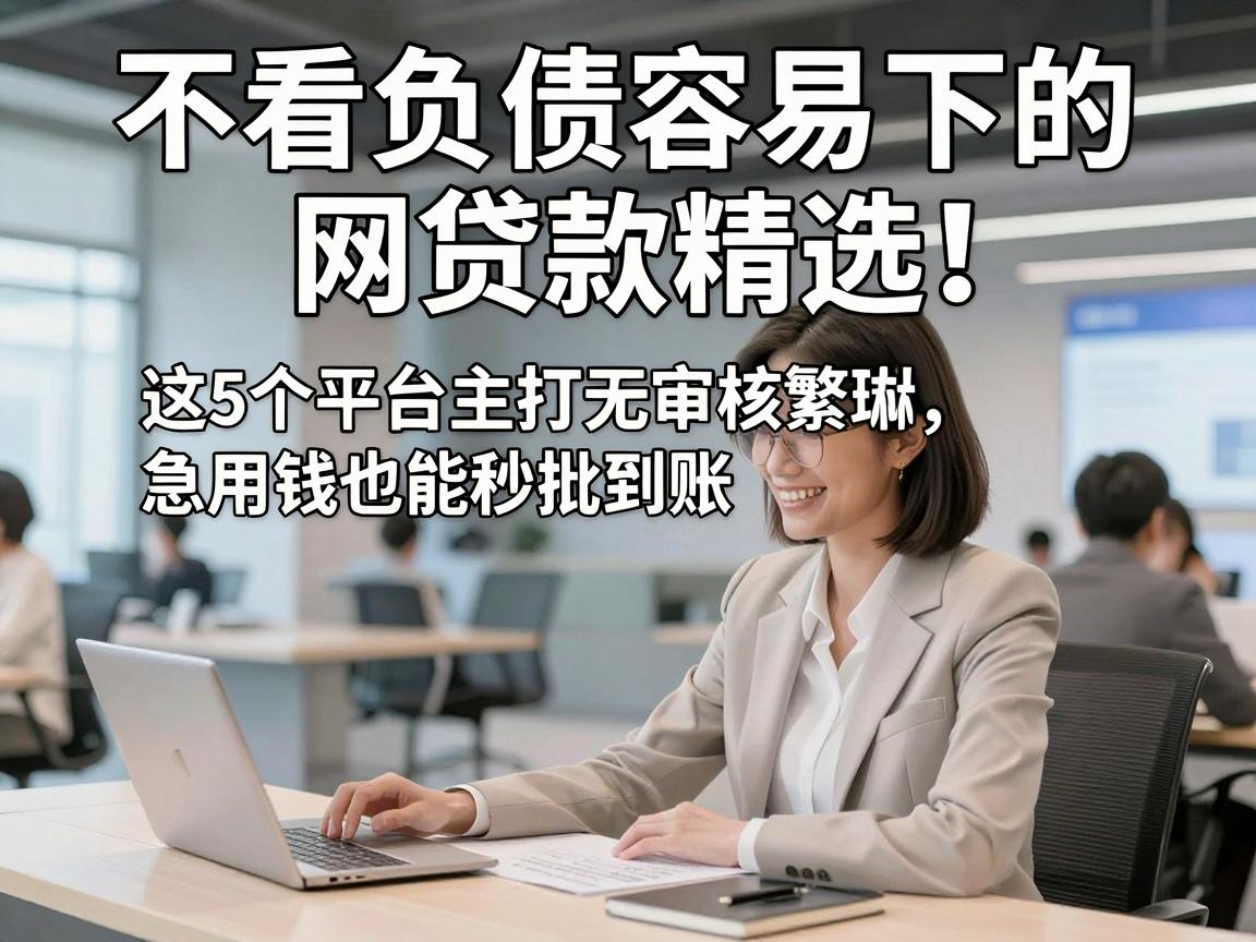 不看负债容易下的网贷款精选！这5个平台主打无审核繁琐，急用钱也能秒批到账