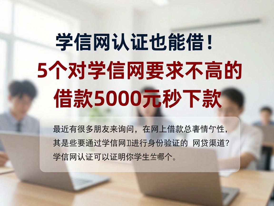 学信网认证也能借！2026年5个对学信网要求不高的网贷口子汇总，借款5000元秒下款