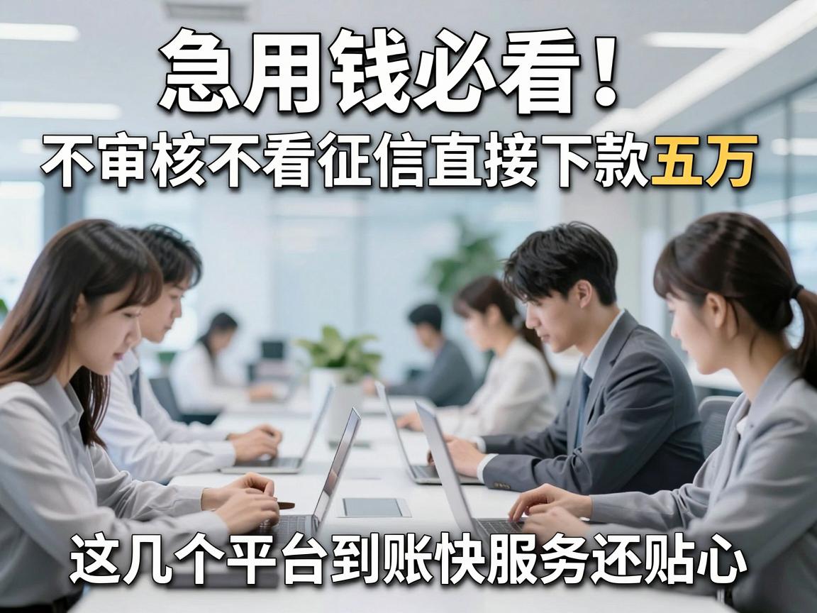急用钱必看！不审核不看征信直接下款五万，这几个平台到账快服务还贴心