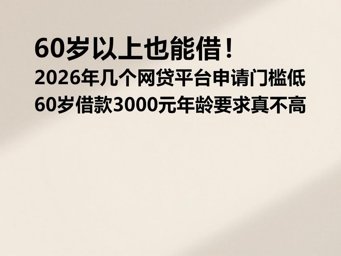 60岁以上也能借！2026年这几个网贷平台申请门槛低，60岁借款3000元年龄要求真不高