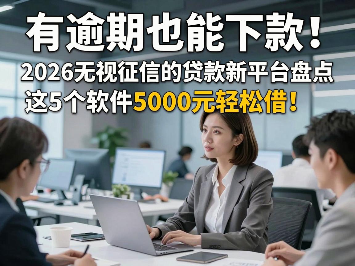 有逾期也能下款!2026无视征信的贷款新平台盘点,这5个软件5000元轻松借