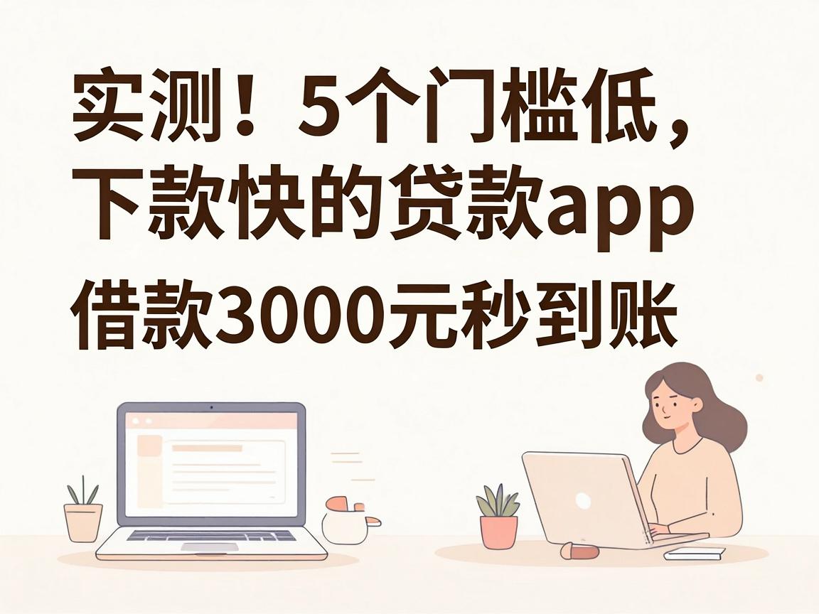 实测！5个门槛低、下款快的贷款App，借款3000元秒到账，资质要求不高全程顺畅