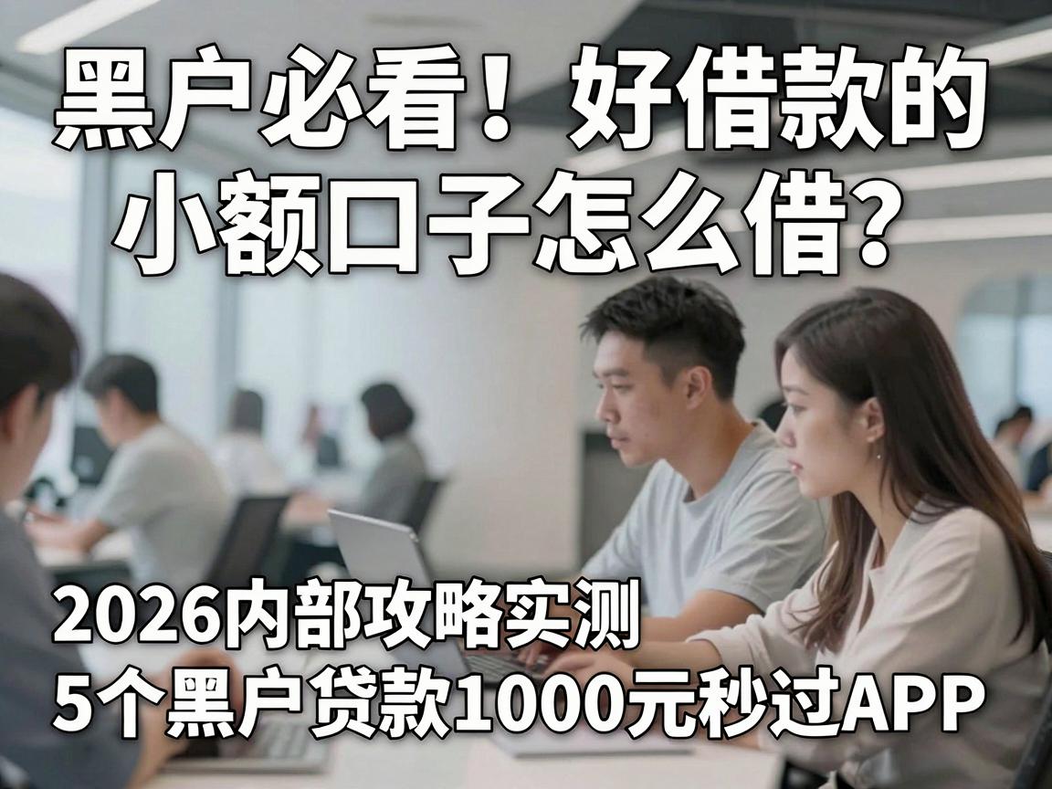 黑户必看！好借款的小额口子怎么借？2026内部攻略实测5个黑户贷款1000元秒过APP