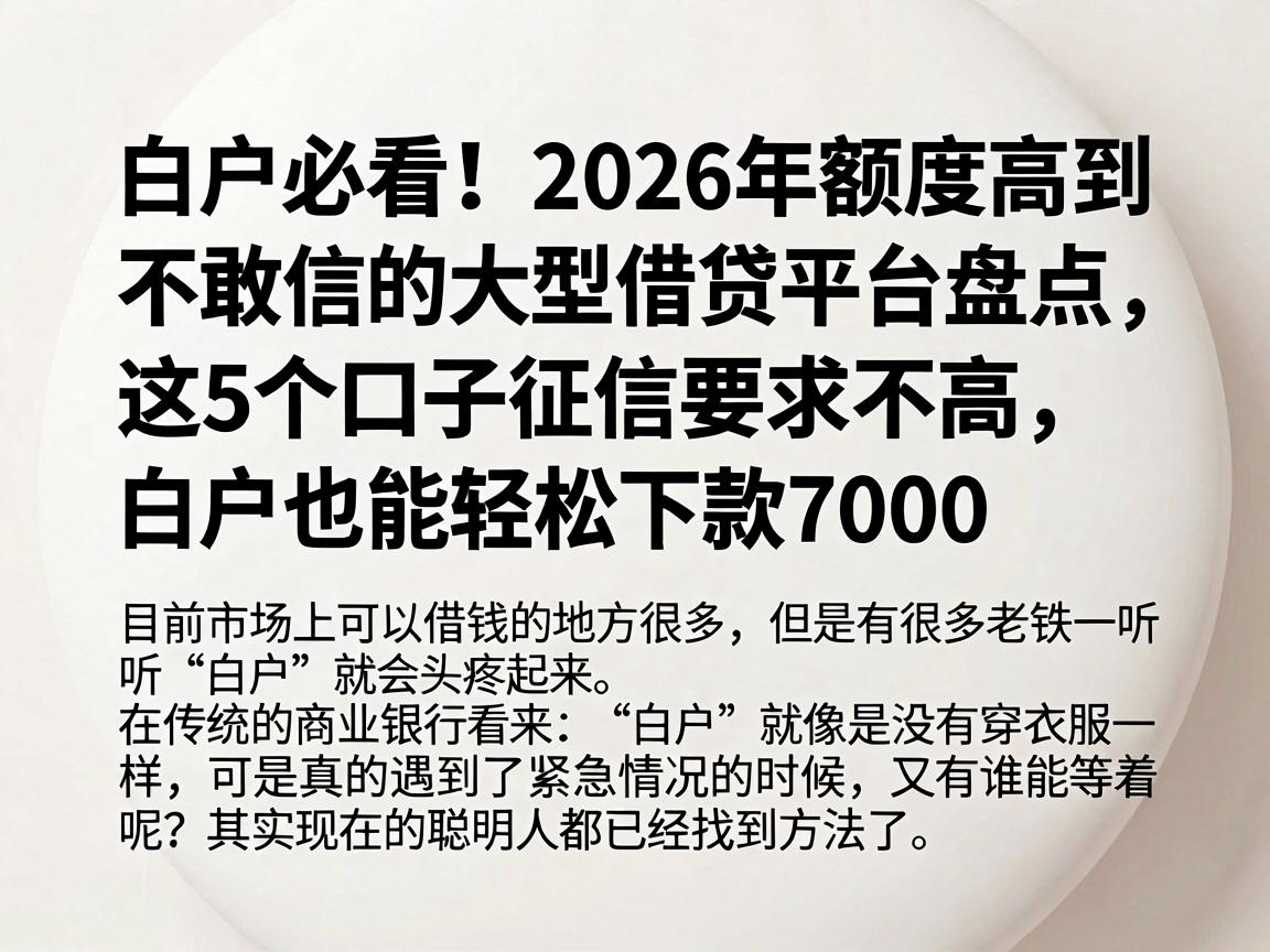 白户必看！2026年额度高到不敢信的大型借贷平台盘点，这5个口子征信要求不高，白户也能轻松下款7000
