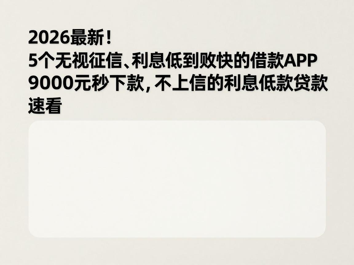2026最新！5个无视征信、利息低到账快的借款APP，9000元秒下款，不上征信的利息低贷款速看