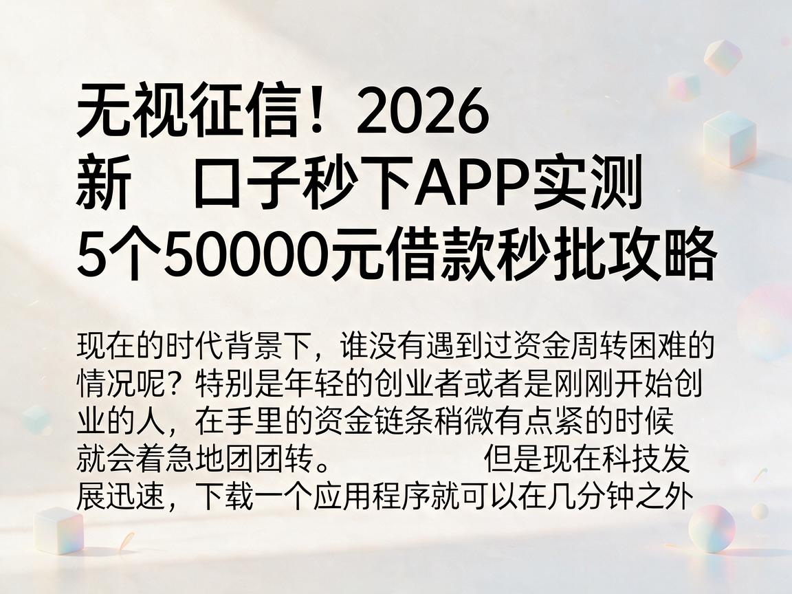 无视征信！2026新口子秒下APP实测，5个50000元借款秒批攻略