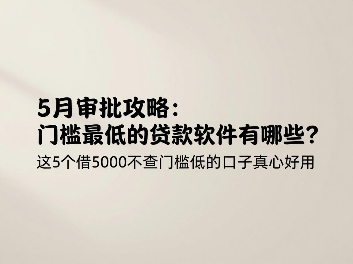 5月审批攻略：门槛最低的贷款软件有哪些？这5个借5000不查门槛低的口子真心好用