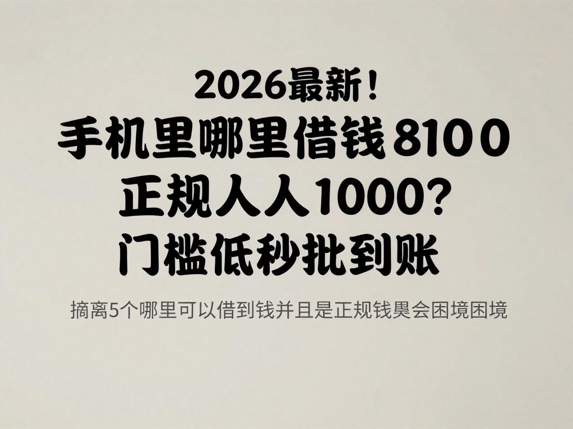 2026最新!手机里哪里借钱正规人人1000?这5个平台借款8000门槛低秒批到账