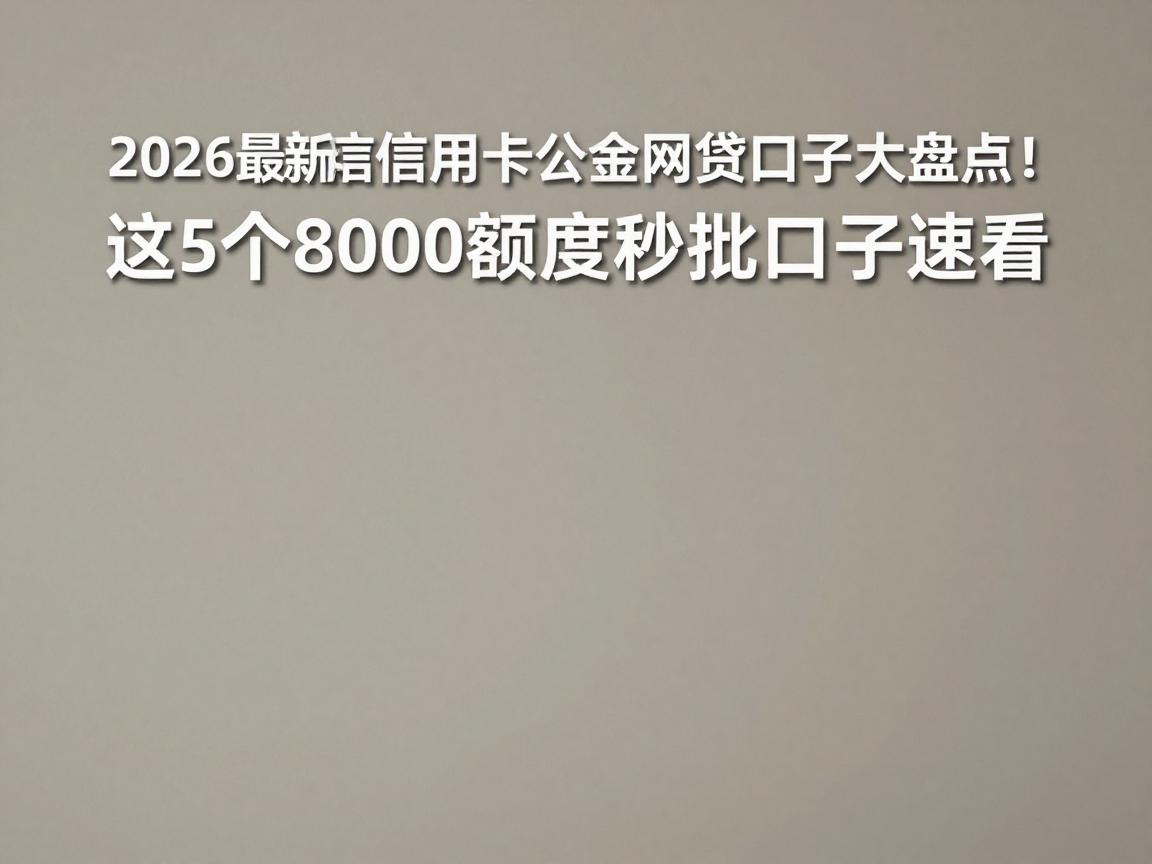 2026最新信用卡公积金网贷口子大盘点！这5个8000额度秒批口子速看