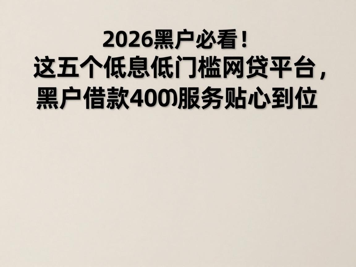 2026黑户必看！这五个低息低门槛网贷平台，黑户借款4000服务贴心到位