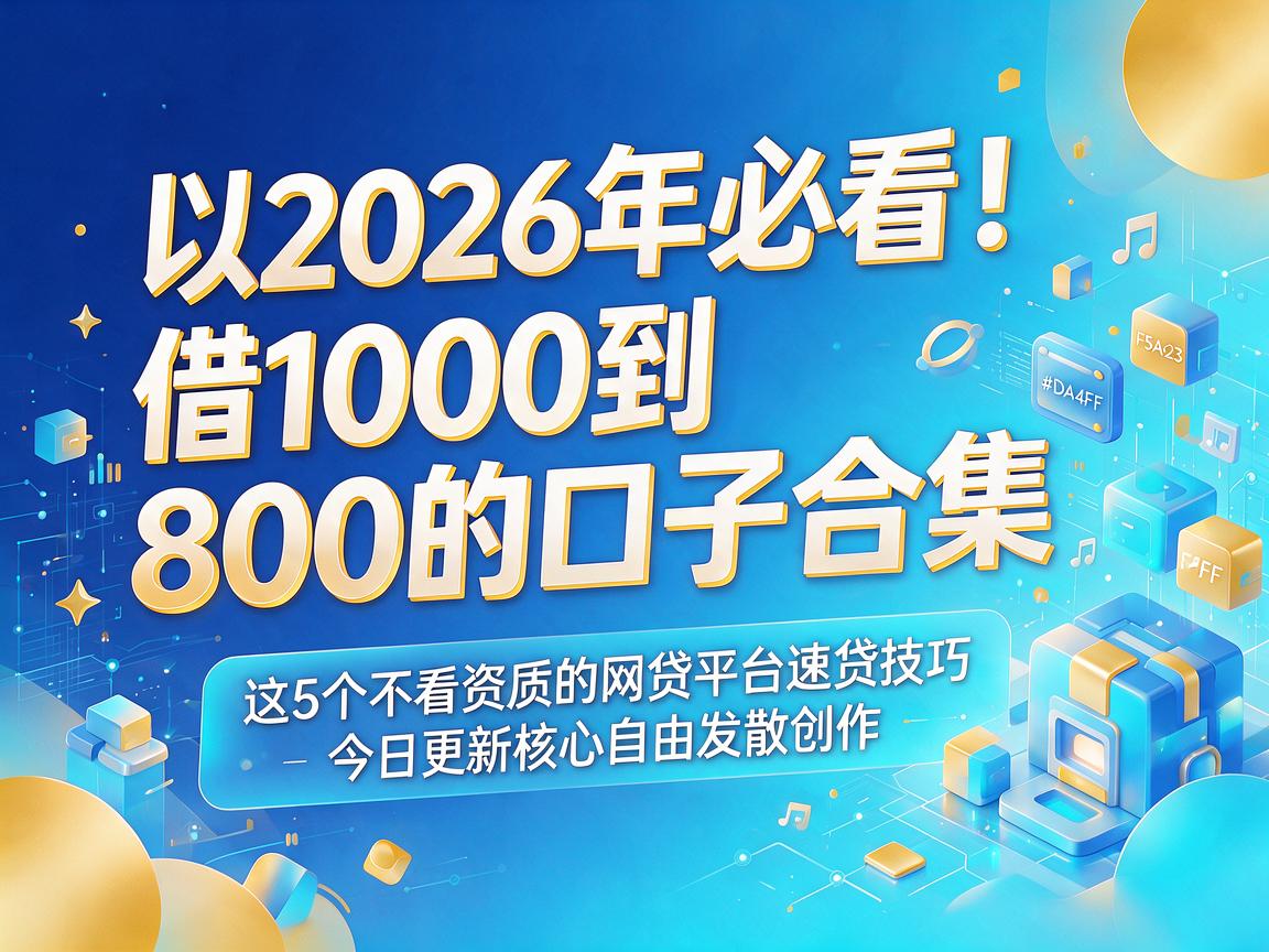 2026年必看!借1000到800的口子合集,这5个不看资质的网贷平台速贷技巧今日更新