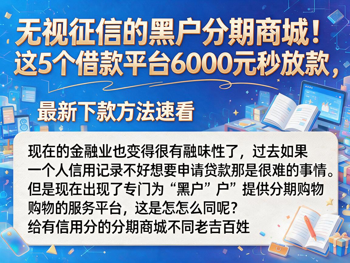 无视征信的黑户分期商城！这5个借款平台6000元秒放款，最新下款方法速看