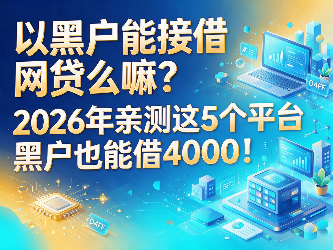 黑户能接借网贷么嘛?2026年亲测这5个平台,黑户也能借4000!