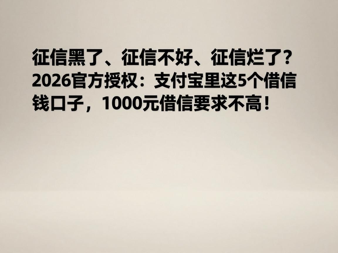 征信黑了、征信不好、征信烂了？2026官方授权：支付宝里这5个借钱口子，1000元借款要求不高！