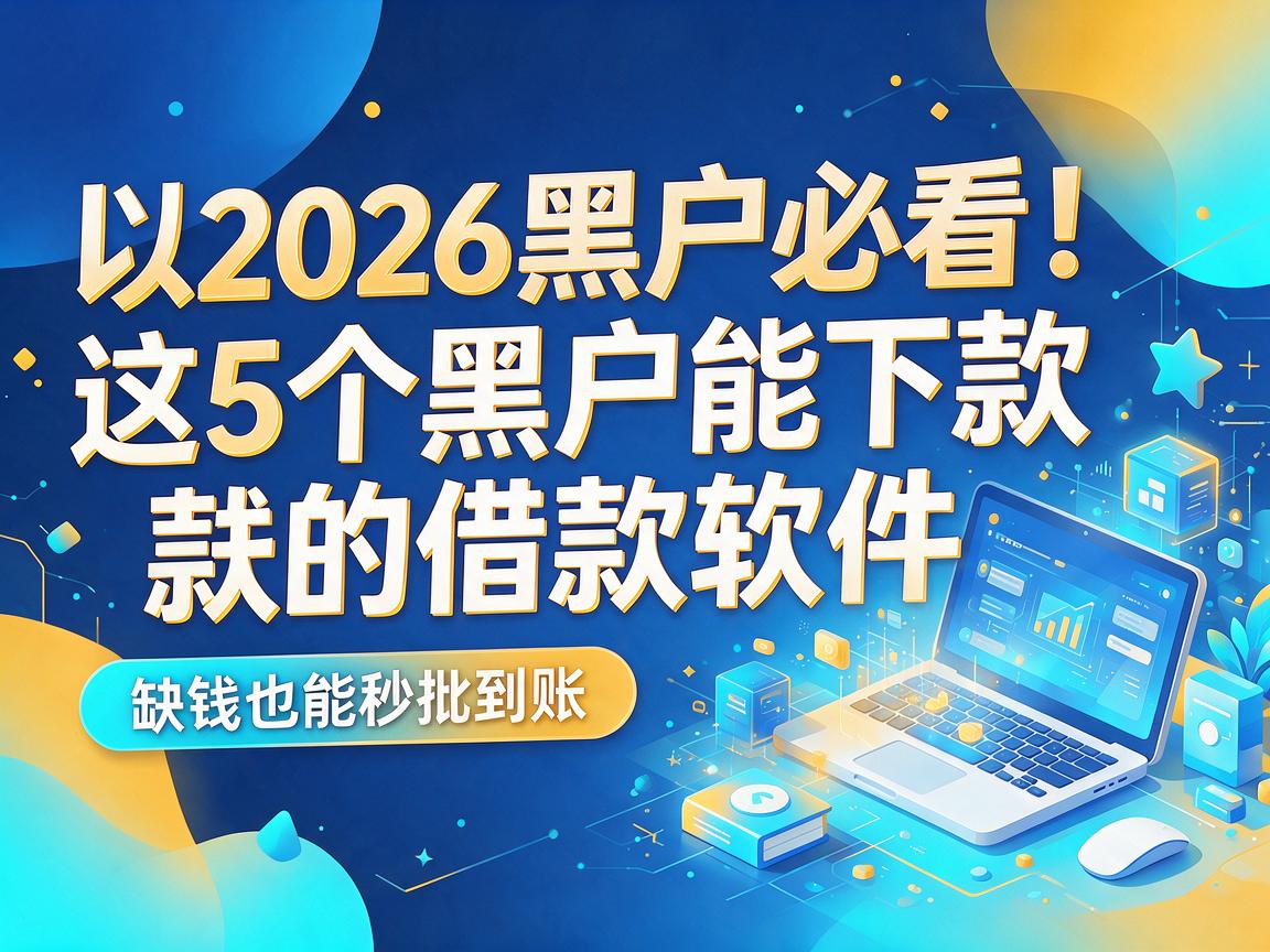 2026黑户必看!这5个黑户能下款的借款软件,缺钱也能秒批到账