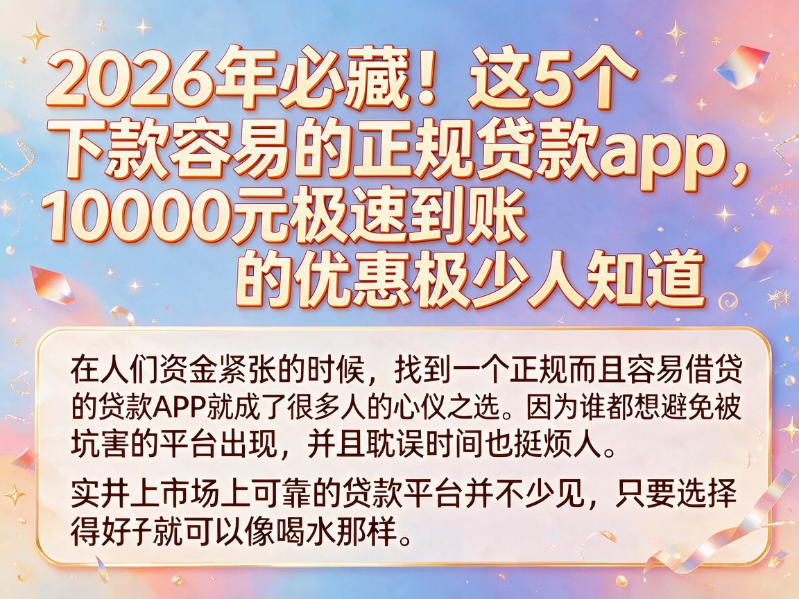 2026年必藏！这5个下款容易的正规贷款app，10000元极速到账的优惠极少人知道