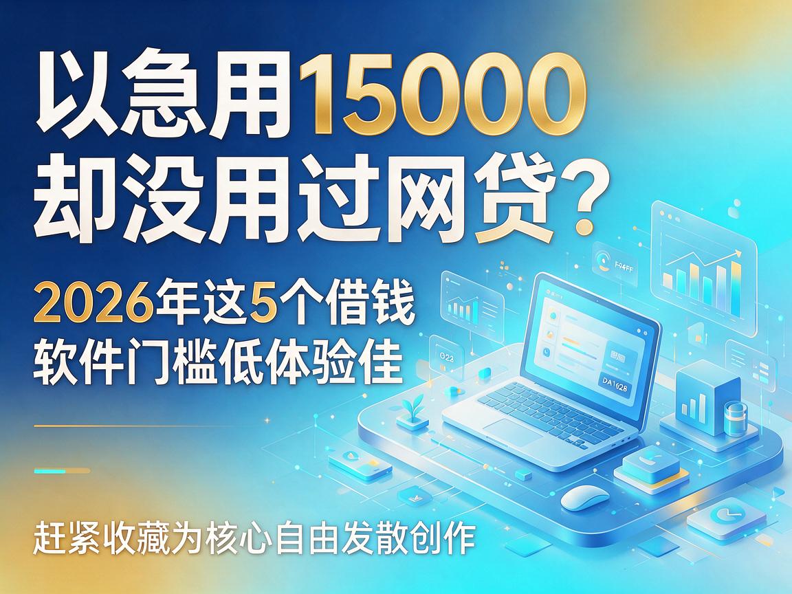 急用15000却没用过网贷?2026年这5个借钱软件门槛低体验佳,赶紧收藏